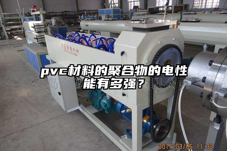 pvc材料的聚合物的電性能有多強(qiáng)？