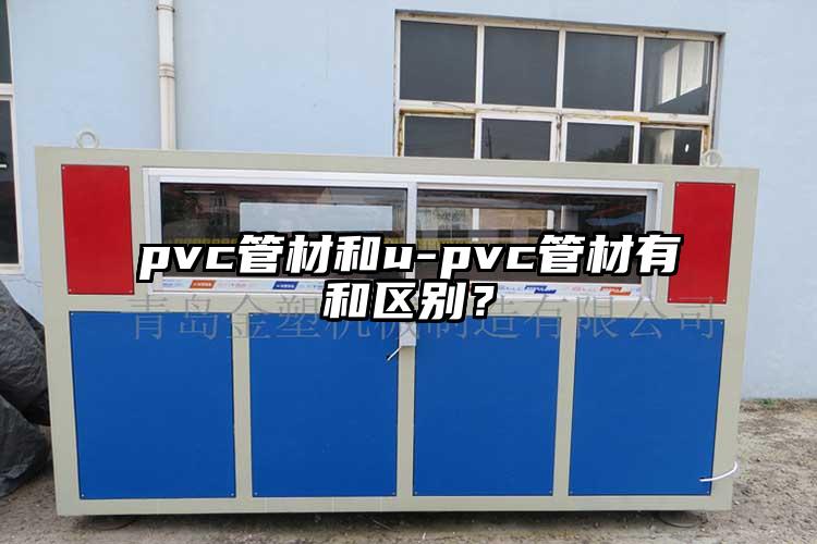 pvc管材和u-pvc管材有和區(qū)別？